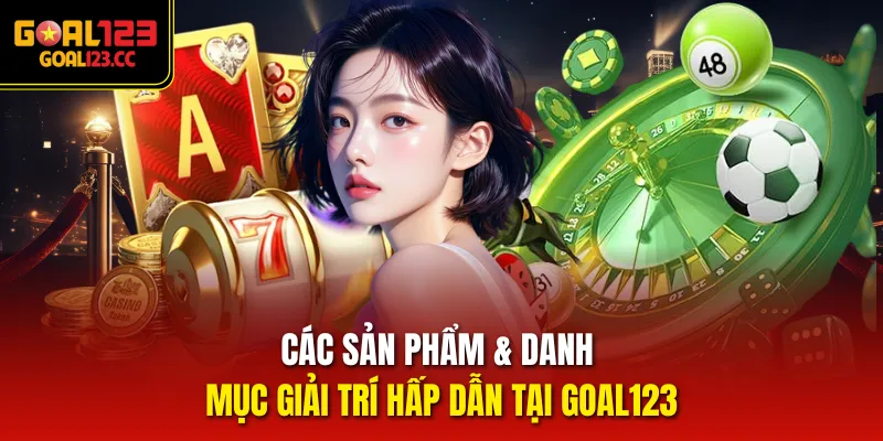Các sản phẩm & danh mục giải trí hấp dẫn tại Goal123
