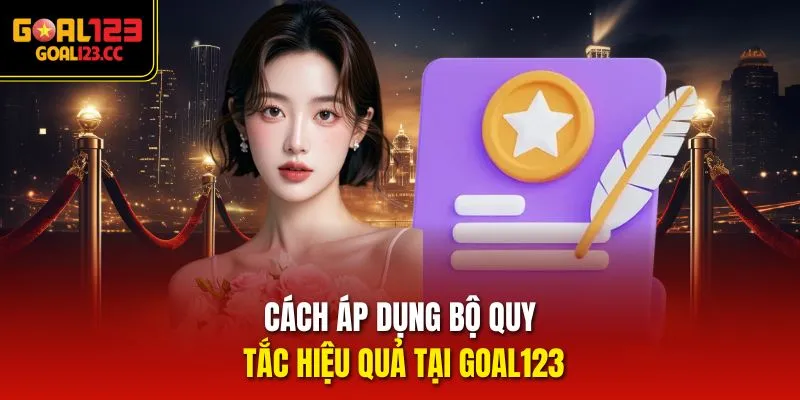Cách áp dụng bộ quy tắc hiệu quả tại Goal123