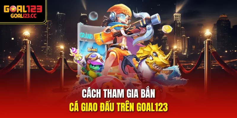 Cách tham gia bắn cá giao đấu trên goal123 