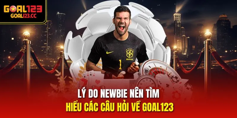 Lý do newbie nên tìm hiểu các câu hỏi về goal123