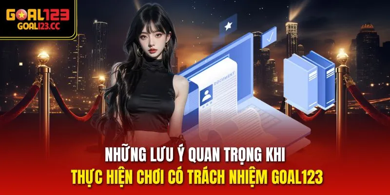 Những lưu ý quan trọng khi thực hiện chơi có trách nhiệm Goal123