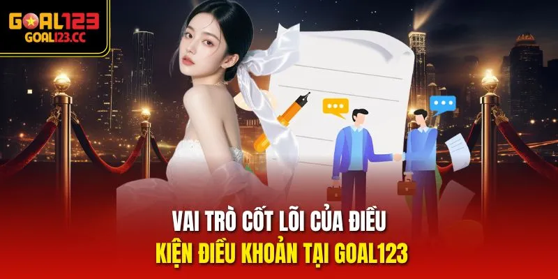 Vai trò cốt lõi của điều kiện điều khoản tại Goal123